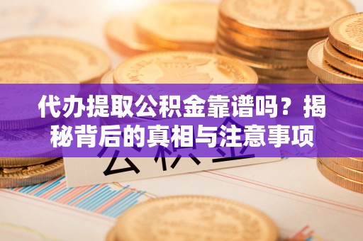 藤县代办提取公积金靠谱吗？揭秘背后的真相与注意事项