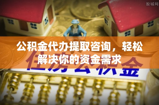 藤县公积金代办提取咨询，轻松解决你的资金需求