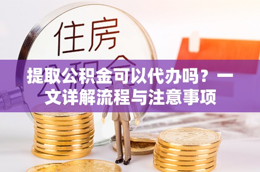 藤县提取公积金可以代办吗？一文详解流程与注意事项