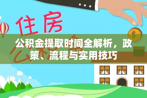 藤县公积金提取时间全解析，政策、流程与实用技巧
