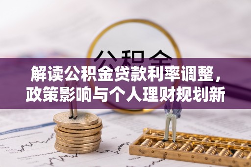 藤县解读公积金贷款利率调整，政策影响与个人理财规划新思路