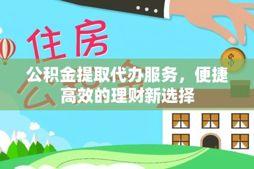 藤县公积金提取代办服务，便捷高效的理财新选择