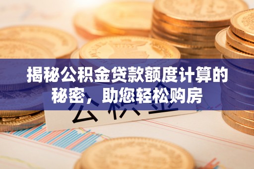 藤县揭秘公积金贷款额度计算的秘密，助您轻松购房