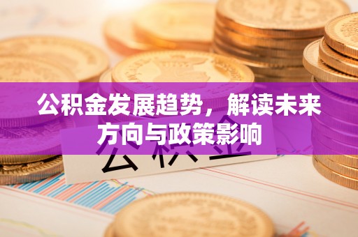 藤县公积金发展趋势，解读未来方向与政策影响