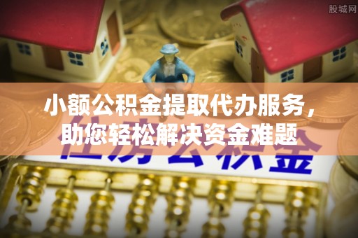 藤县小额公积金提取代办服务，助您轻松解决资金难题