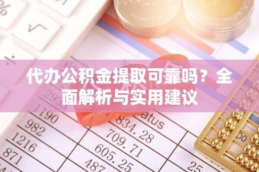 藤县代办公积金提取可靠吗？全面解析与实用建议