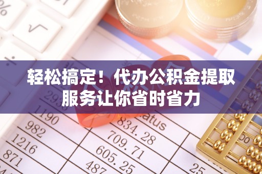 藤县轻松搞定！代办公积金提取服务让你省时省力