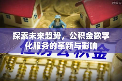 藤县探索未来趋势，公积金数字化服务的革新与影响