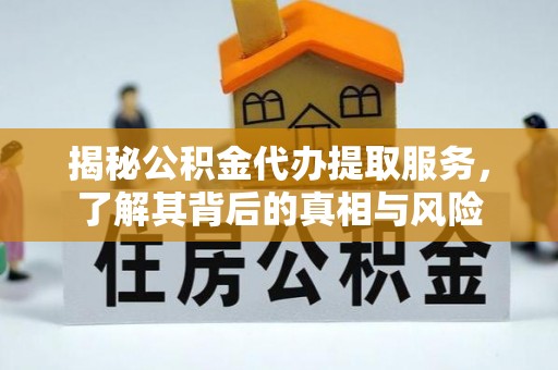 藤县揭秘公积金代办提取服务，了解其背后的真相与风险