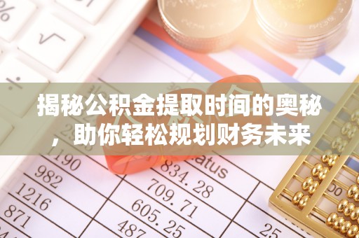 藤县揭秘公积金提取时间的奥秘，助你轻松规划财务未来