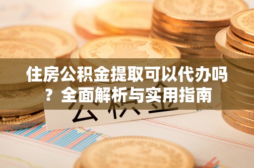 藤县住房公积金提取可以代办吗？全面解析与实用指南