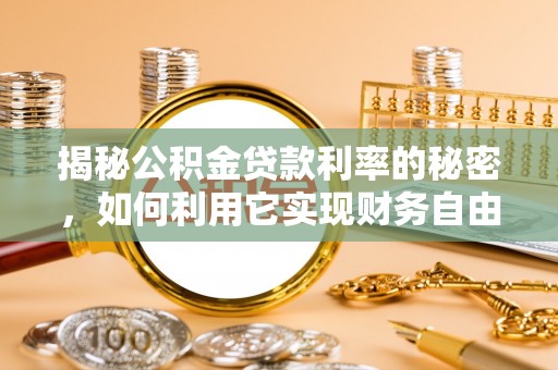 藤县揭秘公积金贷款利率的秘密，如何利用它实现财务自由？