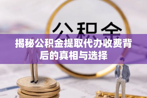 藤县揭秘公积金提取代办收费背后的真相与选择
