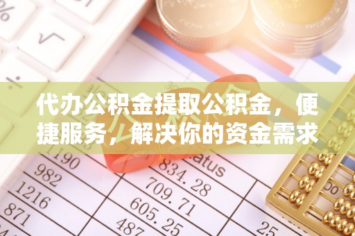 藤县代办公积金提取公积金，便捷服务，解决你的资金需求