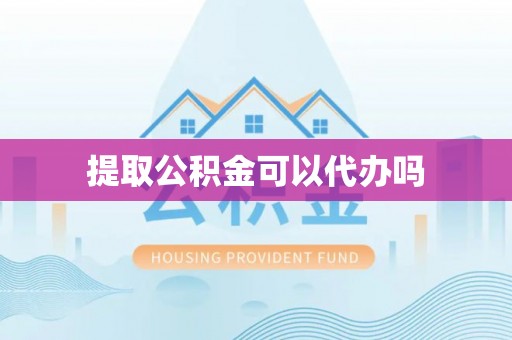 藤县提取公积金可以代办吗
