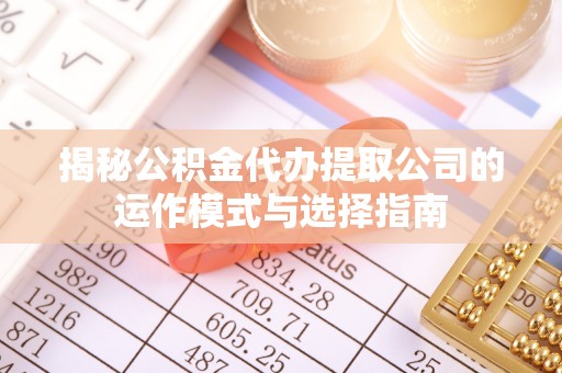 藤县揭秘公积金代办提取公司的运作模式与选择指南