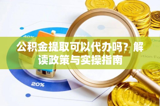 藤县公积金提取可以代办吗？解读政策与实操指南