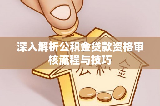 藤县深入解析公积金贷款资格审核流程与技巧