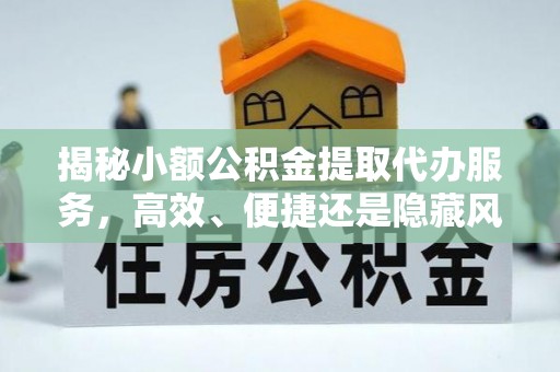 藤县揭秘小额公积金提取代办服务，高效、便捷还是隐藏风险？