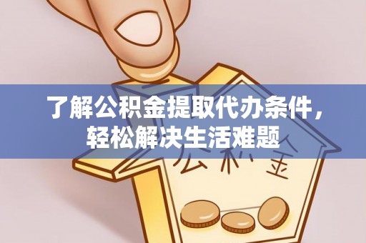 藤县了解公积金提取代办条件，轻松解决生活难题