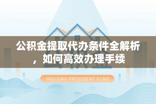 藤县公积金提取代办条件全解析，如何高效办理手续