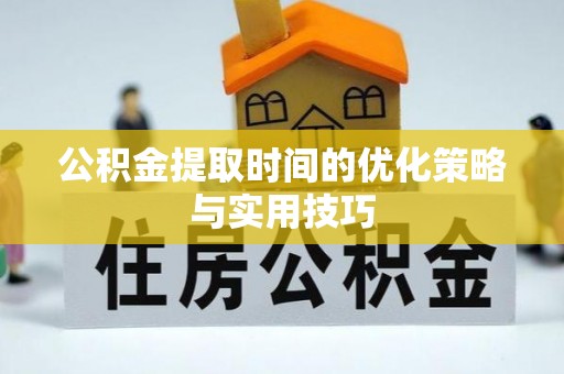 藤县公积金提取时间的优化策略与实用技巧