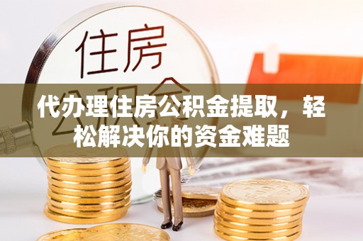 藤县代办理住房公积金提取，轻松解决你的资金难题