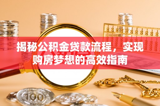 藤县揭秘公积金贷款流程，实现购房梦想的高效指南