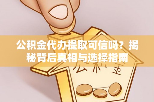 藤县公积金代办提取可信吗？揭秘背后真相与选择指南