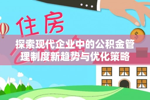 藤县探索现代企业中的公积金管理制度新趋势与优化策略