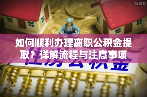 藤县如何顺利办理离职公积金提取？详解流程与注意事项