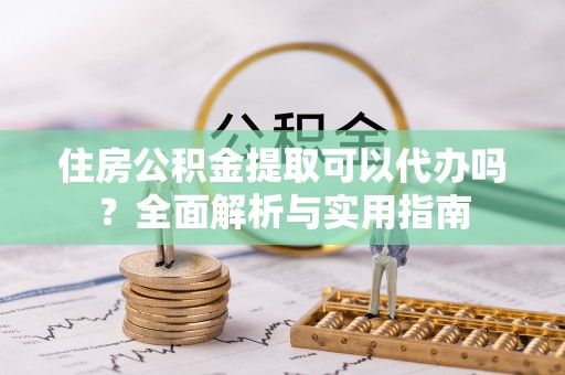 藤县住房公积金提取可以代办吗？全面解析与实用指南