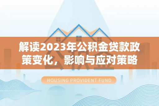 藤县解读2023年公积金贷款政策变化，影响与应对策略