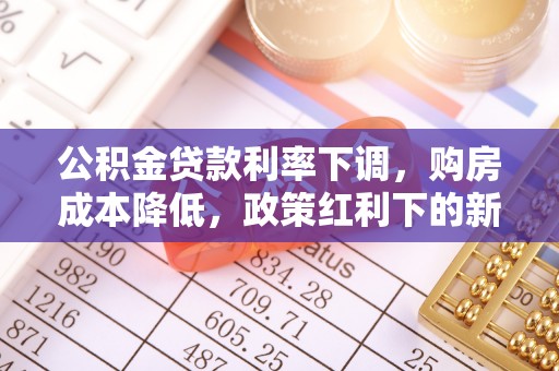 藤县公积金贷款利率下调，购房成本降低，政策红利下的新机遇