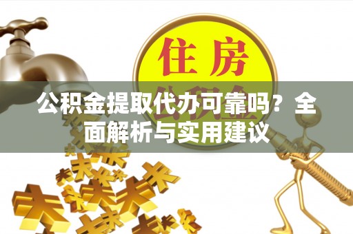 藤县公积金提取代办可靠吗？全面解析与实用建议