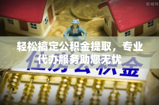 藤县轻松搞定公积金提取，专业代办服务助您无忧