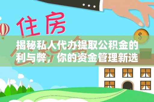 藤县揭秘私人代办提取公积金的利与弊，你的资金管理新选择