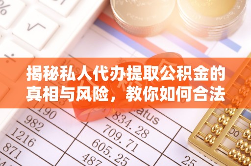 藤县揭秘私人代办提取公积金的真相与风险，教你如何合法高效操作