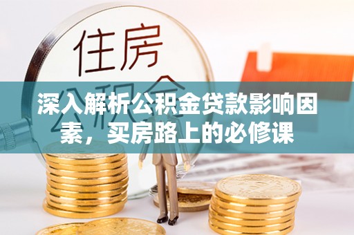 藤县深入解析公积金贷款影响因素，买房路上的必修课