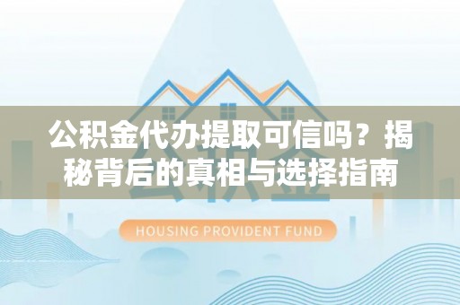 藤县公积金代办提取可信吗？揭秘背后的真相与选择指南