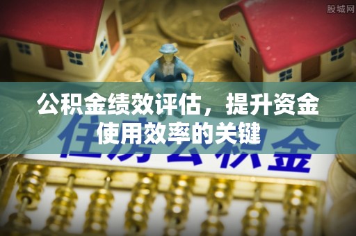 藤县公积金绩效评估，提升资金使用效率的关键