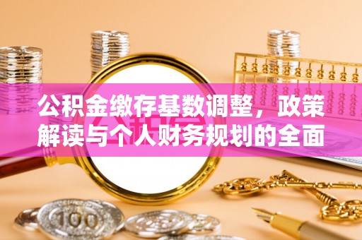 藤县公积金缴存基数调整，政策解读与个人财务规划的全面分析