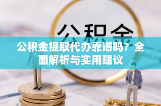 藤县公积金提取代办靠谱吗？全面解析与实用建议