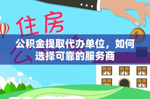 藤县公积金提取代办单位，如何选择可靠的服务商