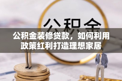 藤县公积金装修贷款，如何利用政策红利打造理想家居