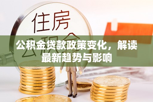 藤县公积金贷款政策变化，解读最新趋势与影响