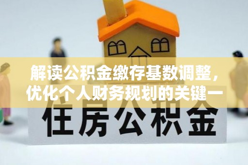 藤县解读公积金缴存基数调整，优化个人财务规划的关键一步