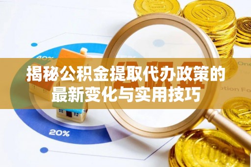 藤县揭秘公积金提取代办政策的最新变化与实用技巧