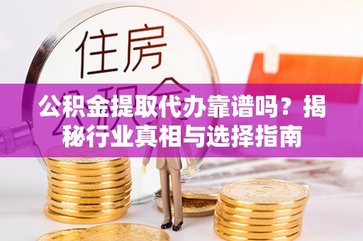 藤县公积金提取代办靠谱吗？揭秘行业真相与选择指南