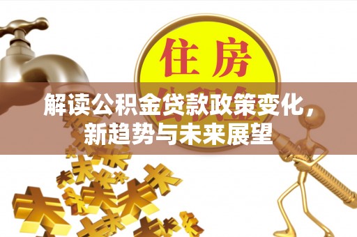 藤县解读公积金贷款政策变化，新趋势与未来展望